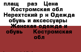 плащ 44 раз › Цена ­ 500 - Костромская обл., Нерехтский р-н Одежда, обувь и аксессуары » Женская одежда и обувь   . Костромская обл.